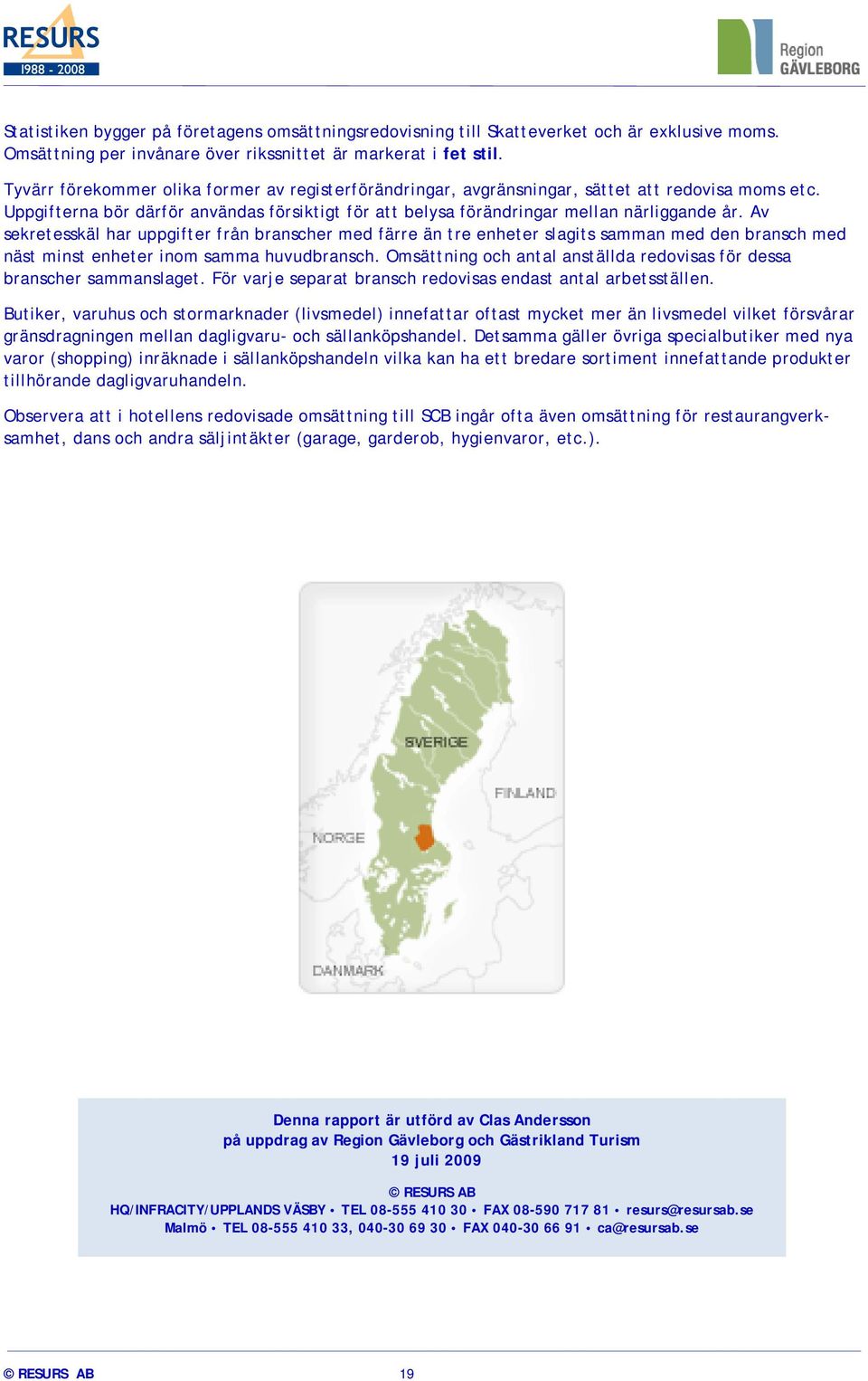 Av sekretesskäl har uppgifter från branscher med färre än tre enheter slagits samman med den bransch med näst minst enheter inom samma huvudbransch.