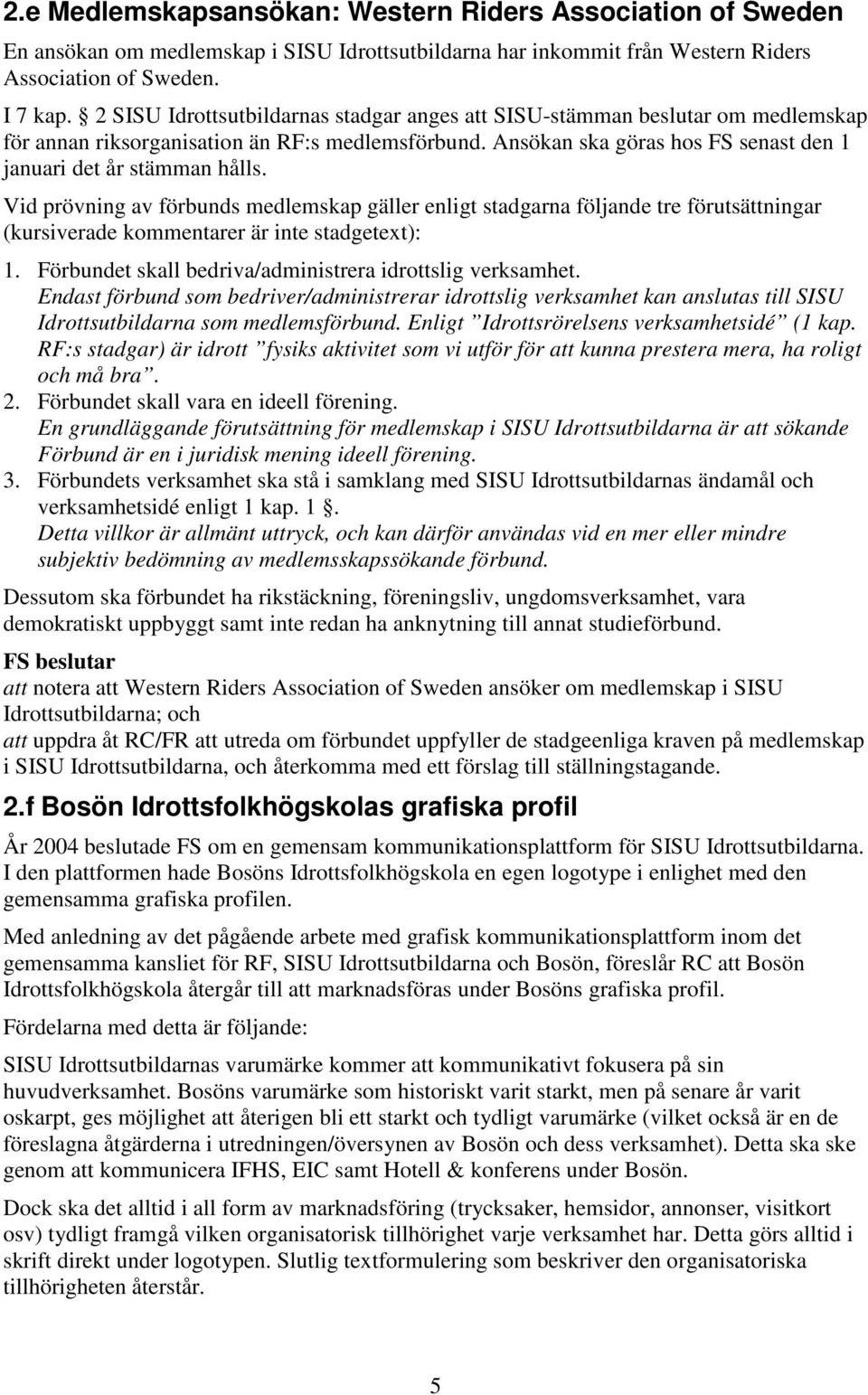 Vid prövning av förbunds medlemskap gäller enligt stadgarna följande tre förutsättningar (kursiverade kommentarer är inte stadgetext): 1. Förbundet skall bedriva/administrera idrottslig verksamhet.