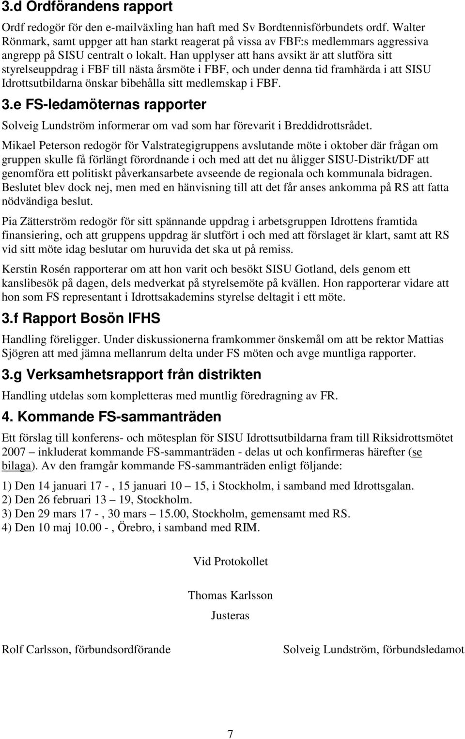 Han upplyser att hans avsikt är att slutföra sitt styrelseuppdrag i FBF till nästa årsmöte i FBF, och under denna tid framhärda i att SISU Idrottsutbildarna önskar bibehålla sitt medlemskap i FBF. 3.