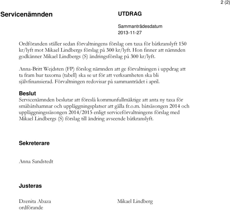 Anna-Britt Wejdsten (FP) förslog nämnden att ge förvaltningen i uppdrag att ta fram hur taxorna (tabell) ska se ut för att verksamheten ska bli självfinansierad.