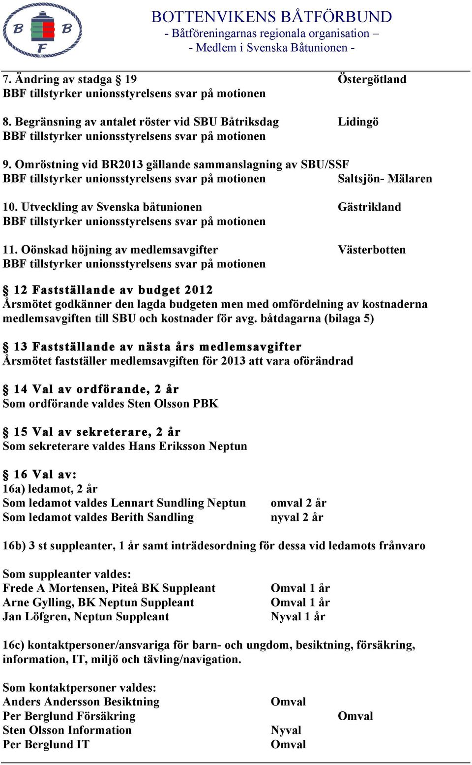Oönskad höjning av medlemsavgifter Västerbotten 12 Fastställande av budget 2012 Årsmötet godkänner den lagda budgeten men med omfördelning av kostnaderna medlemsavgiften till SBU och kostnader för