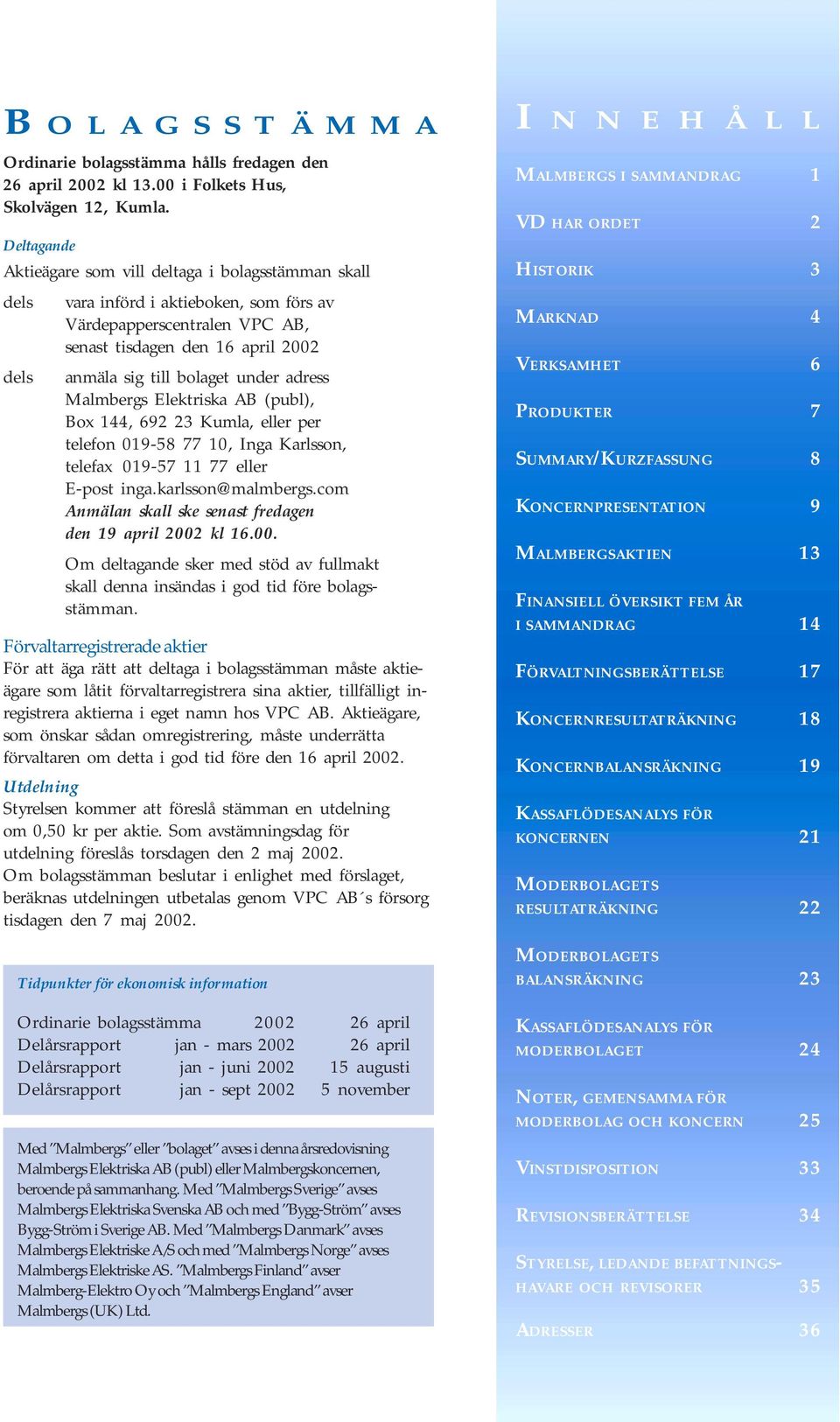 under adress Malmbergs Elektriska AB (publ), Box 144, 692 23 Kumla, eller per telefon 019-58 77 10, Inga Karlsson, telefax 019-57 11 77 eller E-post inga.karlsson@malmbergs.