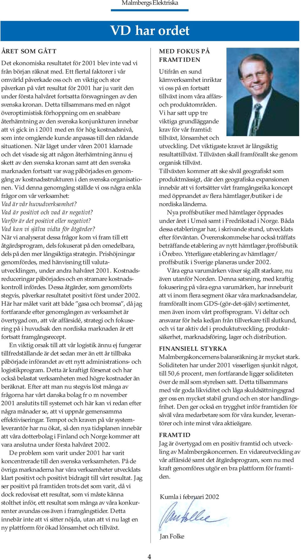 Detta tillsammans med en något överoptimistisk förhoppning om en snabbare återhämtning av den svenska konjunkturen innebar att vi gick in i 2001 med en för hög kostnadsnivå, som inte omgående kunde