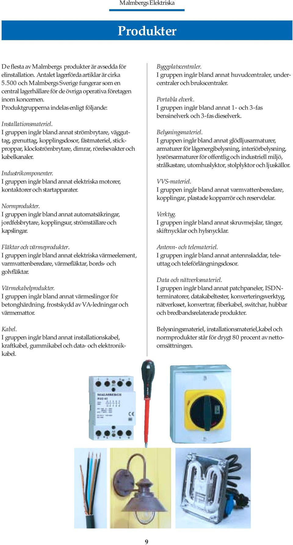 I gruppen ingår bland annat strömbrytare, vägguttag, grenuttag, kopplingsdosor, fästmateriel, stickproppar, klockströmbrytare, dimrar, rörelsevakter och kabelkanaler. Industrikomponenter.