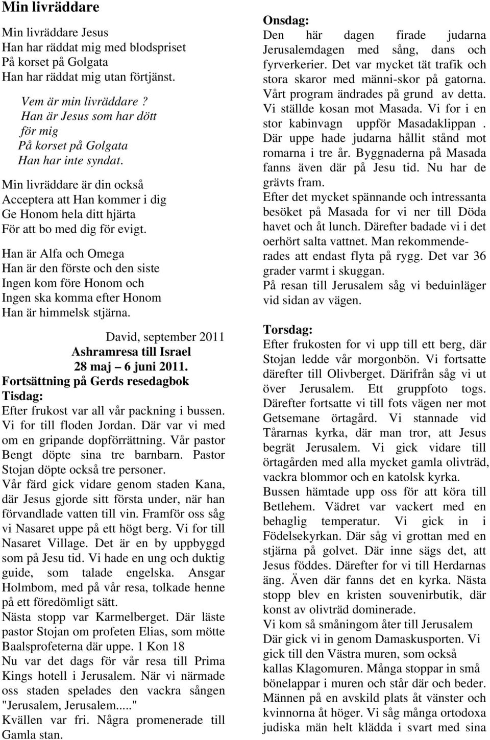 Han är Alfa och Omega Han är den förste och den siste Ingen kom före Honom och Ingen ska komma efter Honom Han är himmelsk stjärna. David, september 2011 Ashramresa till Israel 28 maj 6 juni 2011.