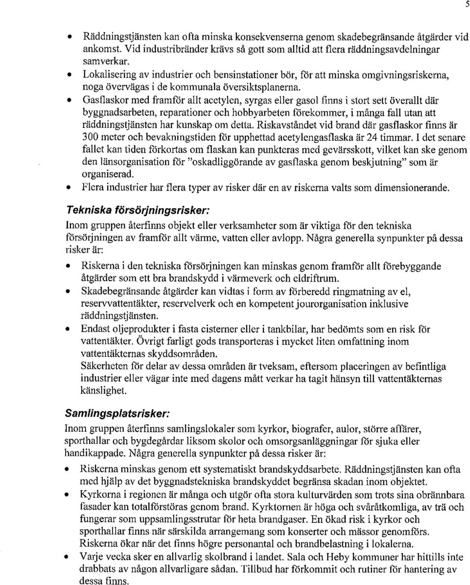 Gasflaskor med framför allt acetylen, syrgas eller gasol finns i stort sett överallt där byggnadsarbeten, reparationer och hobbyarbeten förekommer, i många fall utan att räddningstjänsten har kunskap