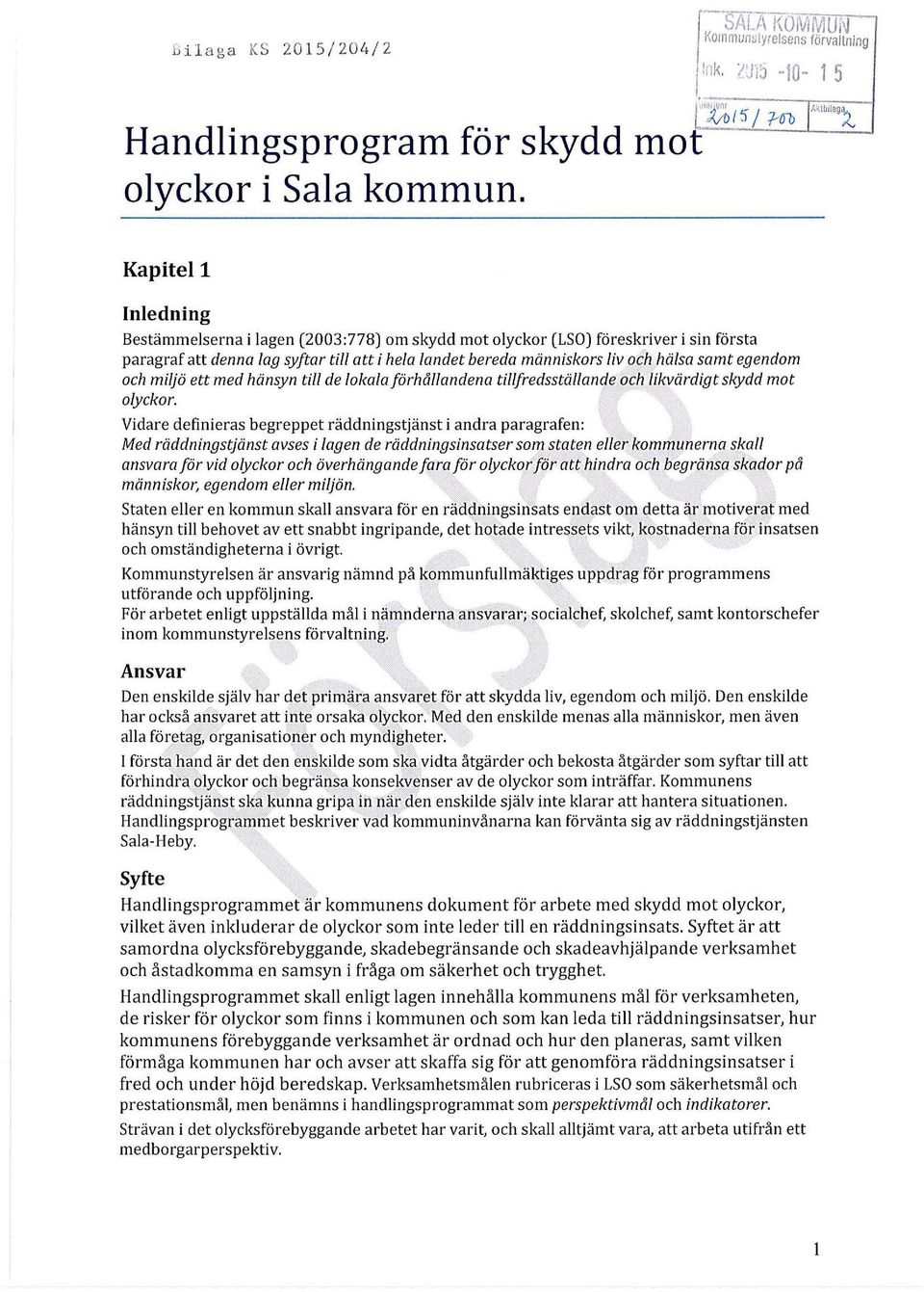 Kapitel 1 Inledning Bestämmelserna i lagen (2003:778) om skydd mot olyckor (LSO) föreskriver i sin första paragraf att denna lag syftar till att i hela landet bereda människors liv och hälsa samt