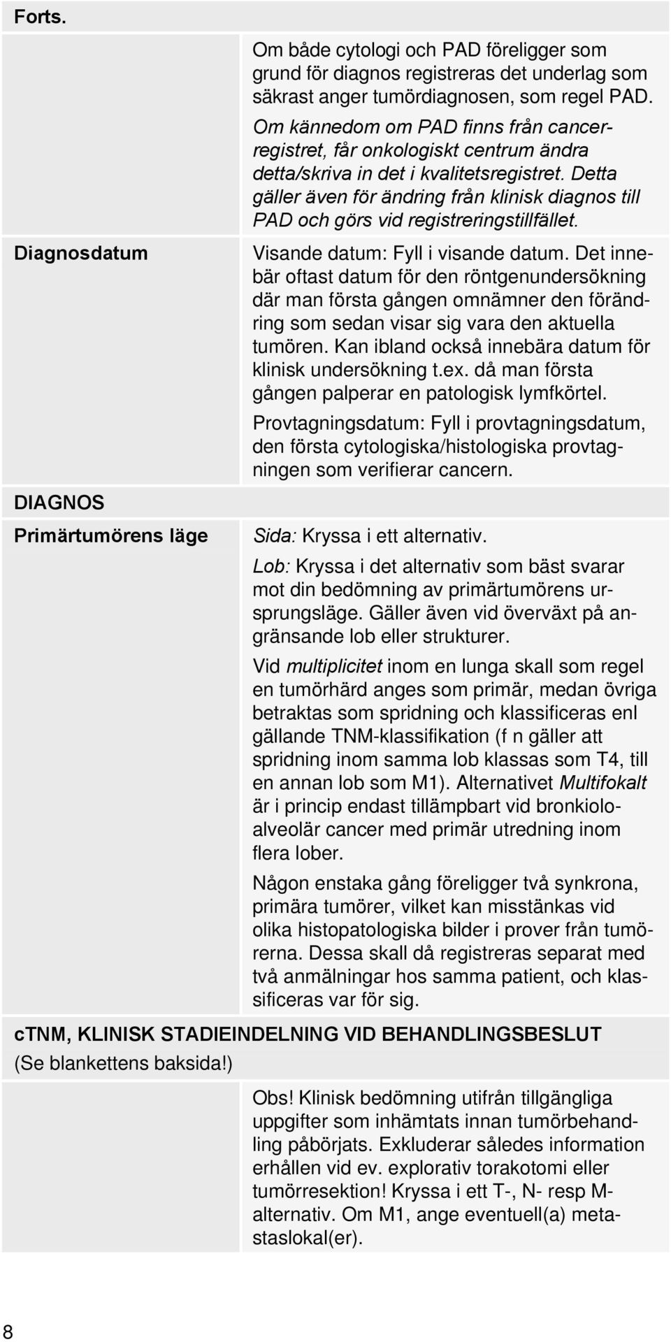 Detta gäller även för ändring från klinisk diagnos till PAD och görs vid registreringstillfället. Visande datum: Fyll i visande datum.