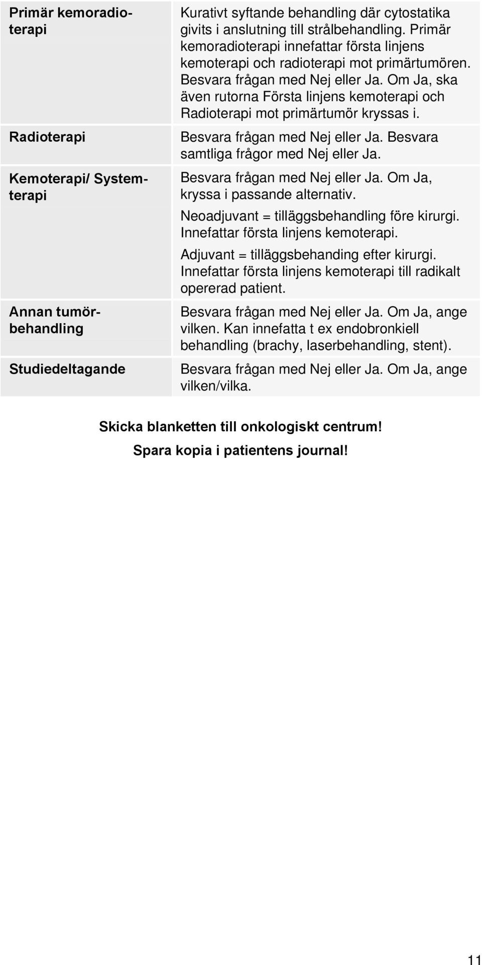 Om Ja, ska även rutorna Första linjens kemoterapi och Radioterapi mot primärtumör kryssas i. Besvara frågan med Nej eller Ja. Besvara samtliga frågor med Nej eller Ja. Besvara frågan med Nej eller Ja. Om Ja, kryssa i passande alternativ.