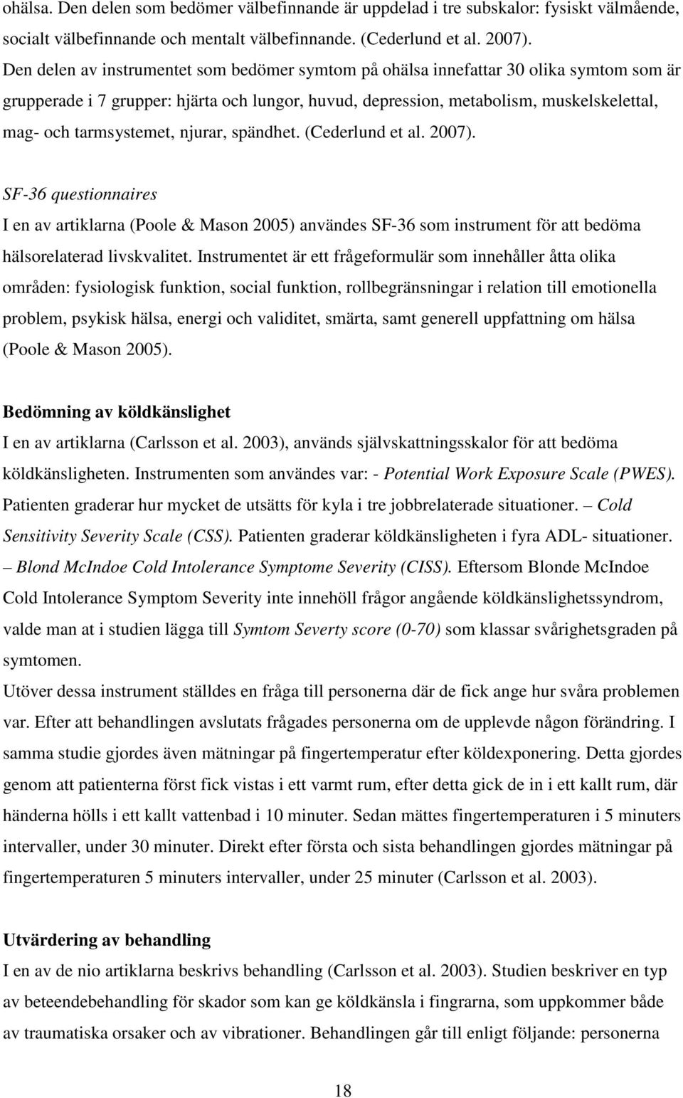 tarmsystemet, njurar, spändhet. (Cederlund et al. 2007). SF-36 questionnaires I en av artiklarna (Poole & Mason 2005) användes SF-36 som instrument för att bedöma hälsorelaterad livskvalitet.