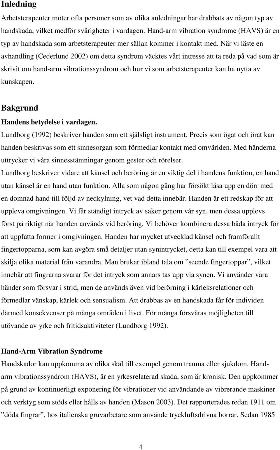 När vi läste en avhandling (Cederlund 2002) om detta syndrom väcktes vårt intresse att ta reda på vad som är skrivit om hand-arm vibrationssyndrom och hur vi som arbetsterapeuter kan ha nytta av