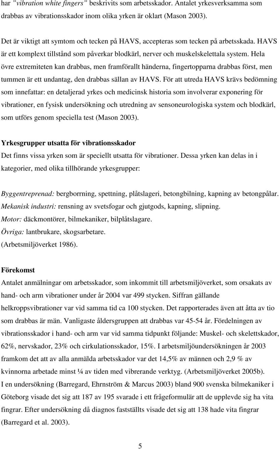 Hela övre extremiteten kan drabbas, men framförallt händerna, fingertopparna drabbas först, men tummen är ett undantag, den drabbas sällan av HAVS.