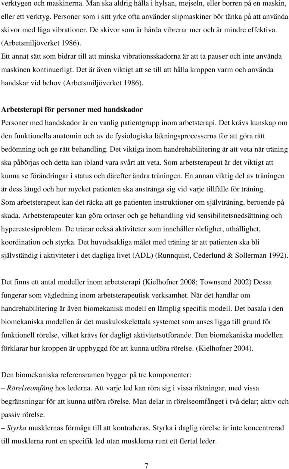 Ett annat sätt som bidrar till att minska vibrationsskadorna är att ta pauser och inte använda maskinen kontinuerligt.