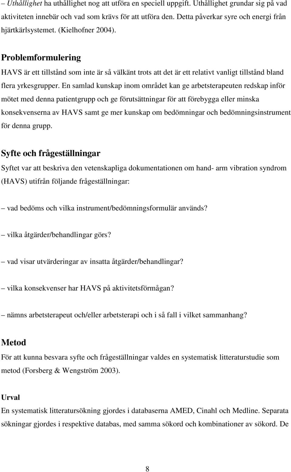 Problemformulering HAVS är ett tillstånd som inte är så välkänt trots att det är ett relativt vanligt tillstånd bland flera yrkesgrupper.