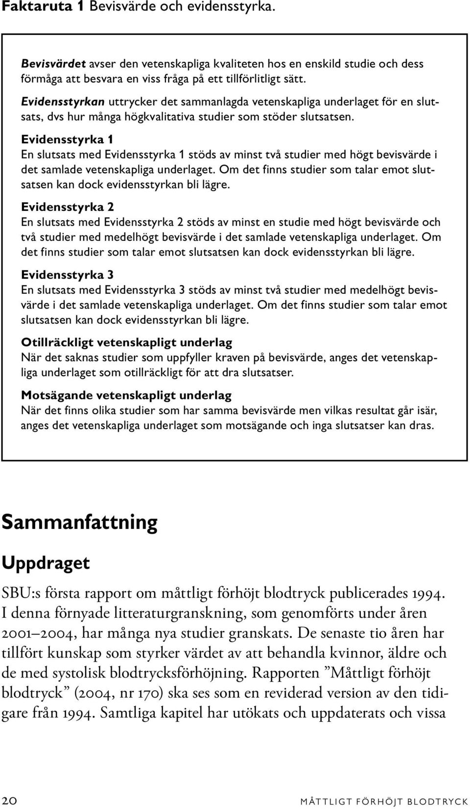 Evidensstyrka 1 En slutsats med Evidensstyrka 1 stöds av minst två studier med högt bevisvärde i det samlade vetenskapliga underlaget.