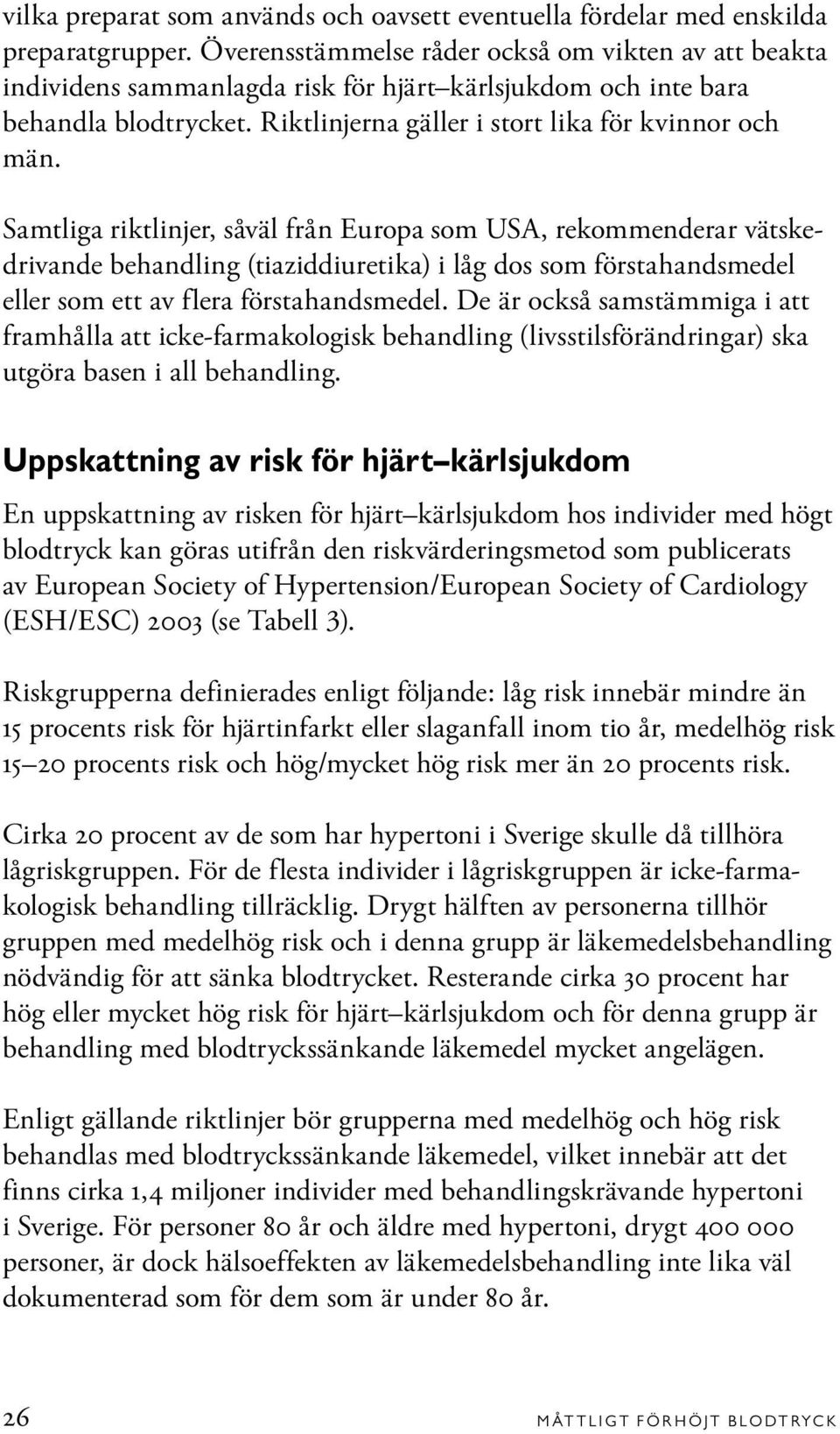 Samtliga riktlinjer, såväl från Europa som USA, rekommenderar vätskedrivande behandling (tiaziddiuretika) i låg dos som förstahandsmedel eller som ett av flera förstahandsmedel.