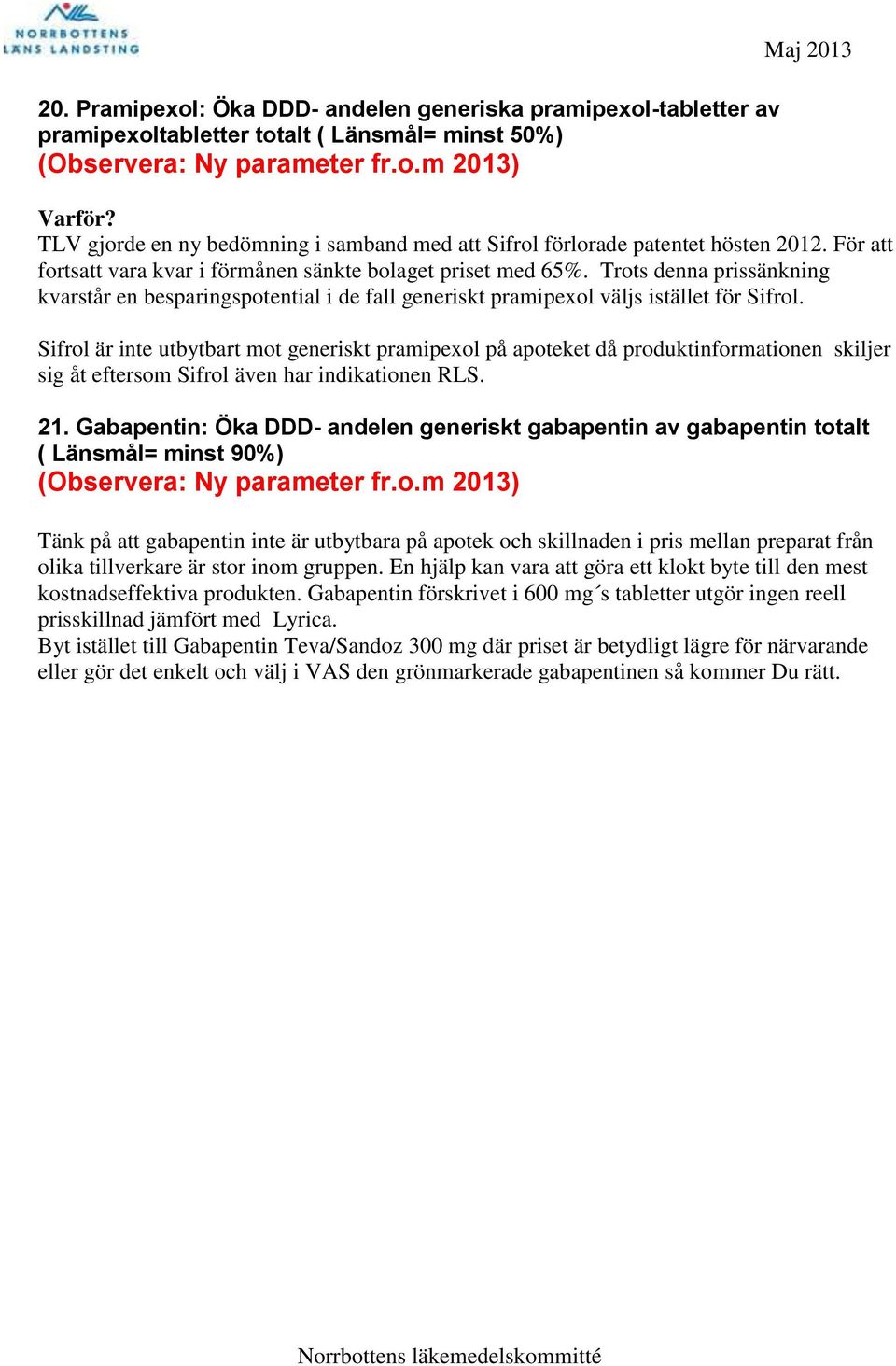 Sifrol är inte utbytbart mot generiskt pramipexol på apoteket då produktinformationen skiljer sig åt eftersom Sifrol även har indikationen RLS. 21.