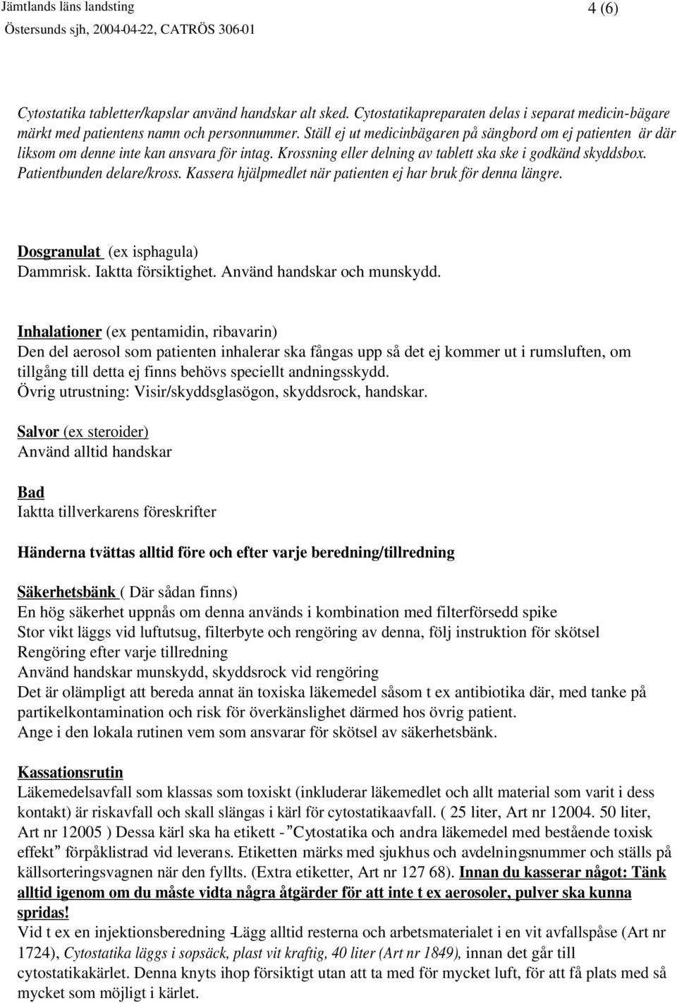 Kassera hjälpmedlet när patienten ej har bruk för denna längre. Dosgranulat (ex isphagula) Dammrisk. Iaktta försiktighet. Använd handskar och munskydd.