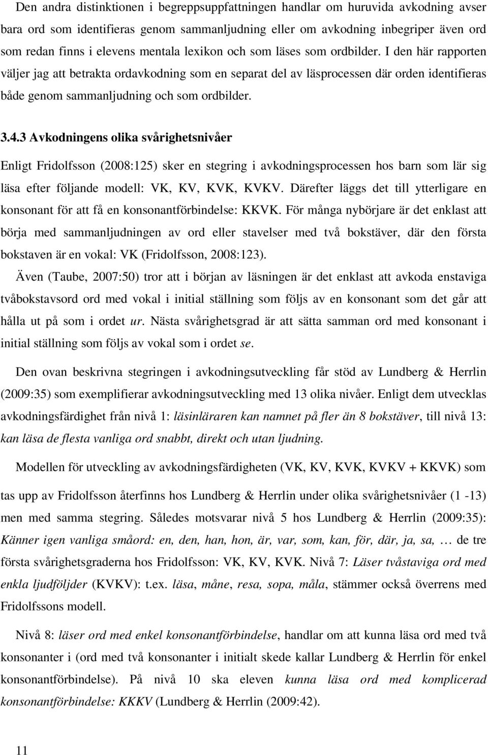 I den här rapporten väljer jag att betrakta ordavkodning som en separat del av läsprocessen där orden identifieras både genom sammanljudning och som ordbilder. 3.4.