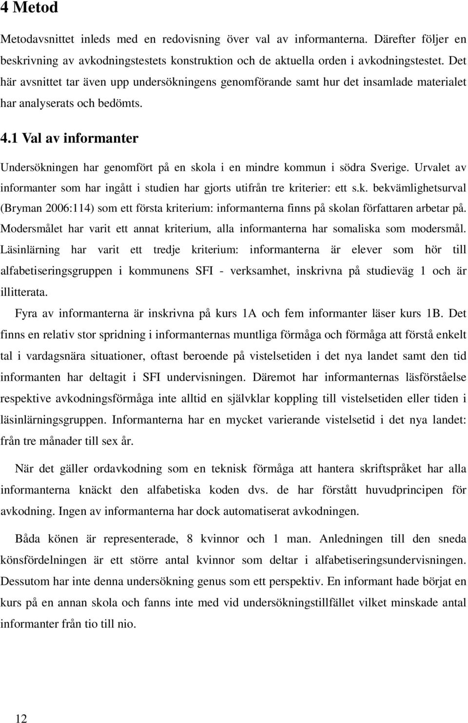 1 Val av informanter Undersökningen har genomfört på en skola i en mindre kommun i södra Sverige. Urvalet av informanter som har ingått i studien har gjorts utifrån tre kriterier: ett s.k. bekvämlighetsurval (Bryman 2006:114) som ett första kriterium: informanterna finns på skolan författaren arbetar på.