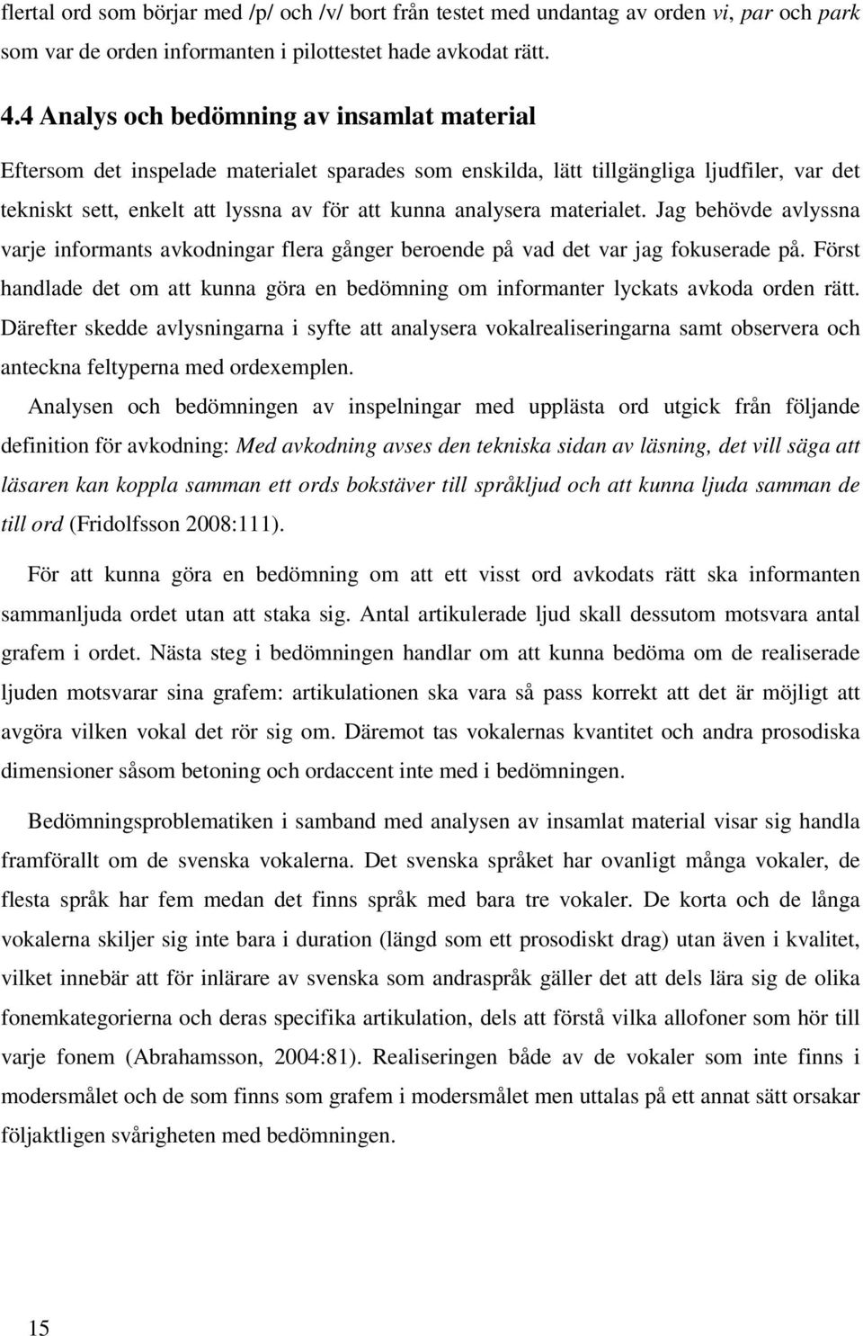 materialet. Jag behövde avlyssna varje informants avkodningar flera gånger beroende på vad det var jag fokuserade på.