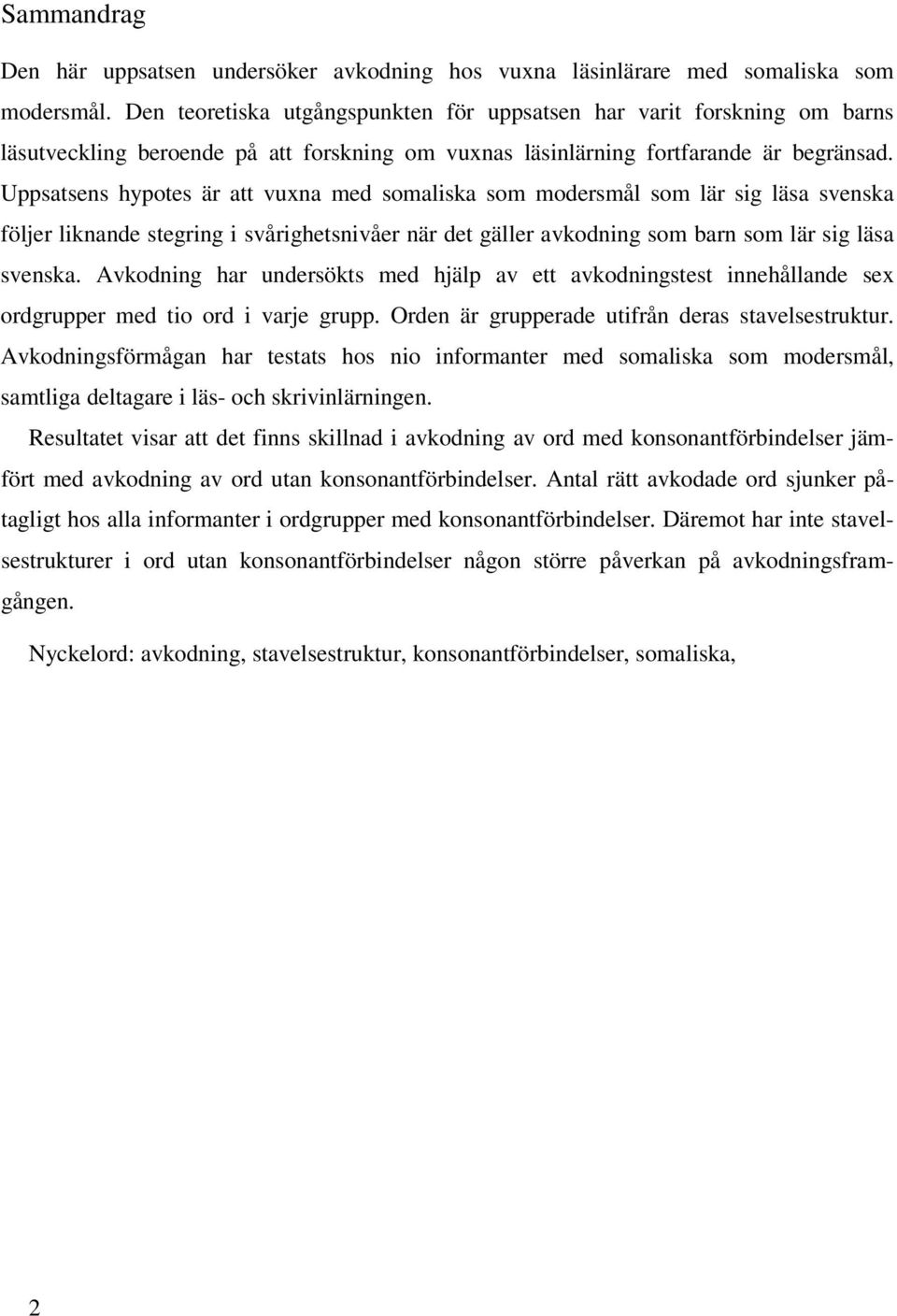 Uppsatsens hypotes är att vuxna med somaliska som modersmål som lär sig läsa svenska följer liknande stegring i svårighetsnivåer när det gäller avkodning som barn som lär sig läsa svenska.