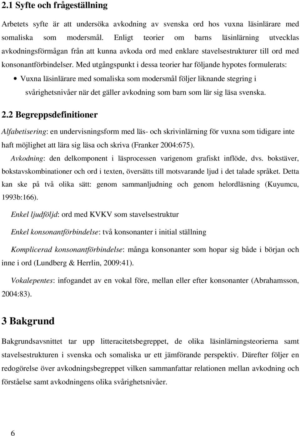 Med utgångspunkt i dessa teorier har följande hypotes formulerats: Vuxna läsinlärare med somaliska som modersmål följer liknande stegring i svårighetsnivåer när det gäller avkodning som barn som lär