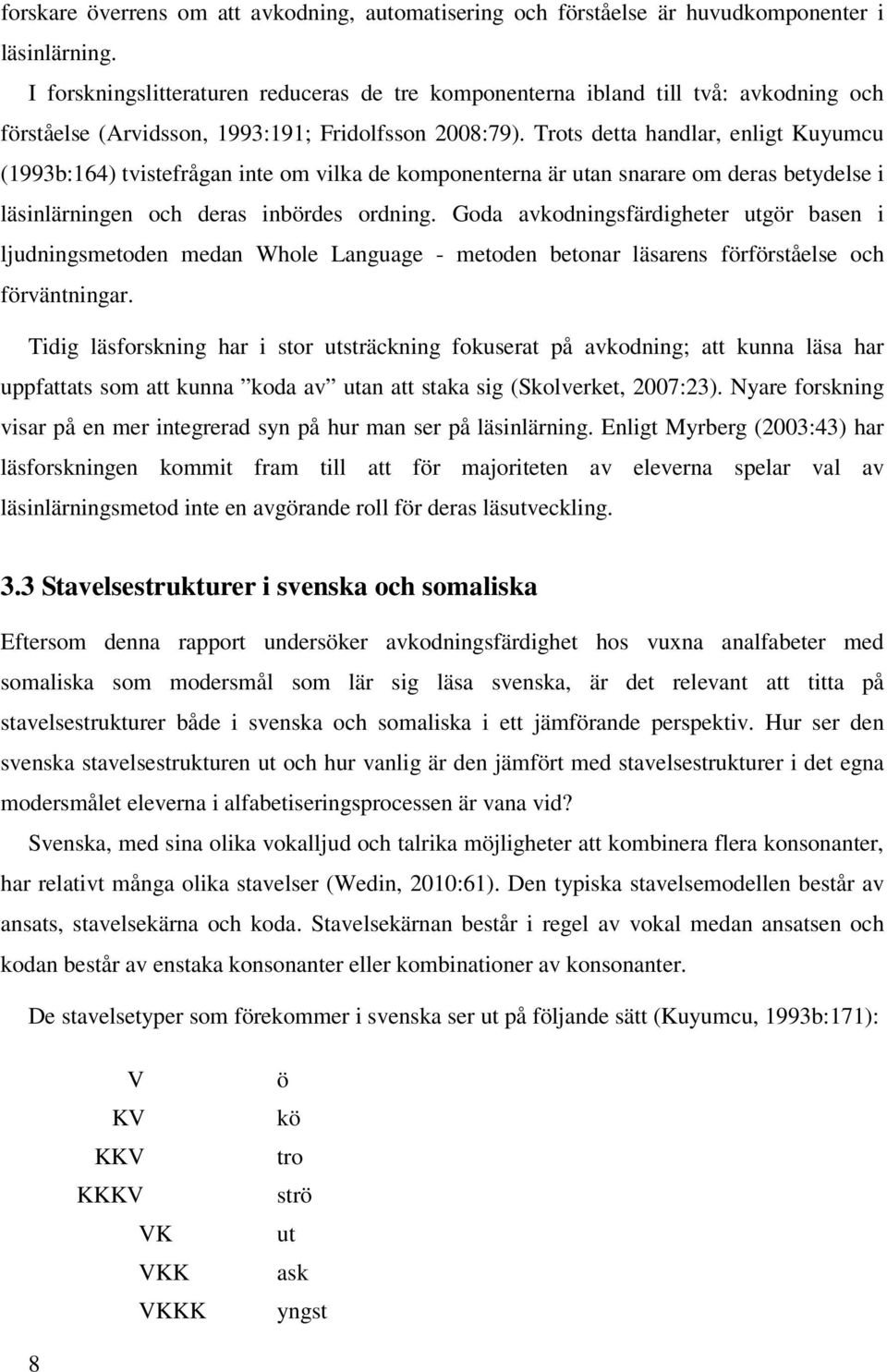 Trots detta handlar, enligt Kuyumcu (1993b:164) tvistefrågan inte om vilka de komponenterna är utan snarare om deras betydelse i läsinlärningen och deras inbördes ordning.