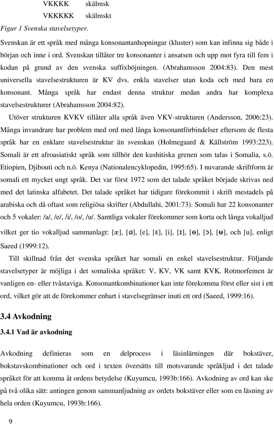 enkla stavelser utan koda och med bara en konsonant. Många språk har endast denna struktur medan andra har komplexa stavelsestrukturer (Abrahamsson 2004:82).