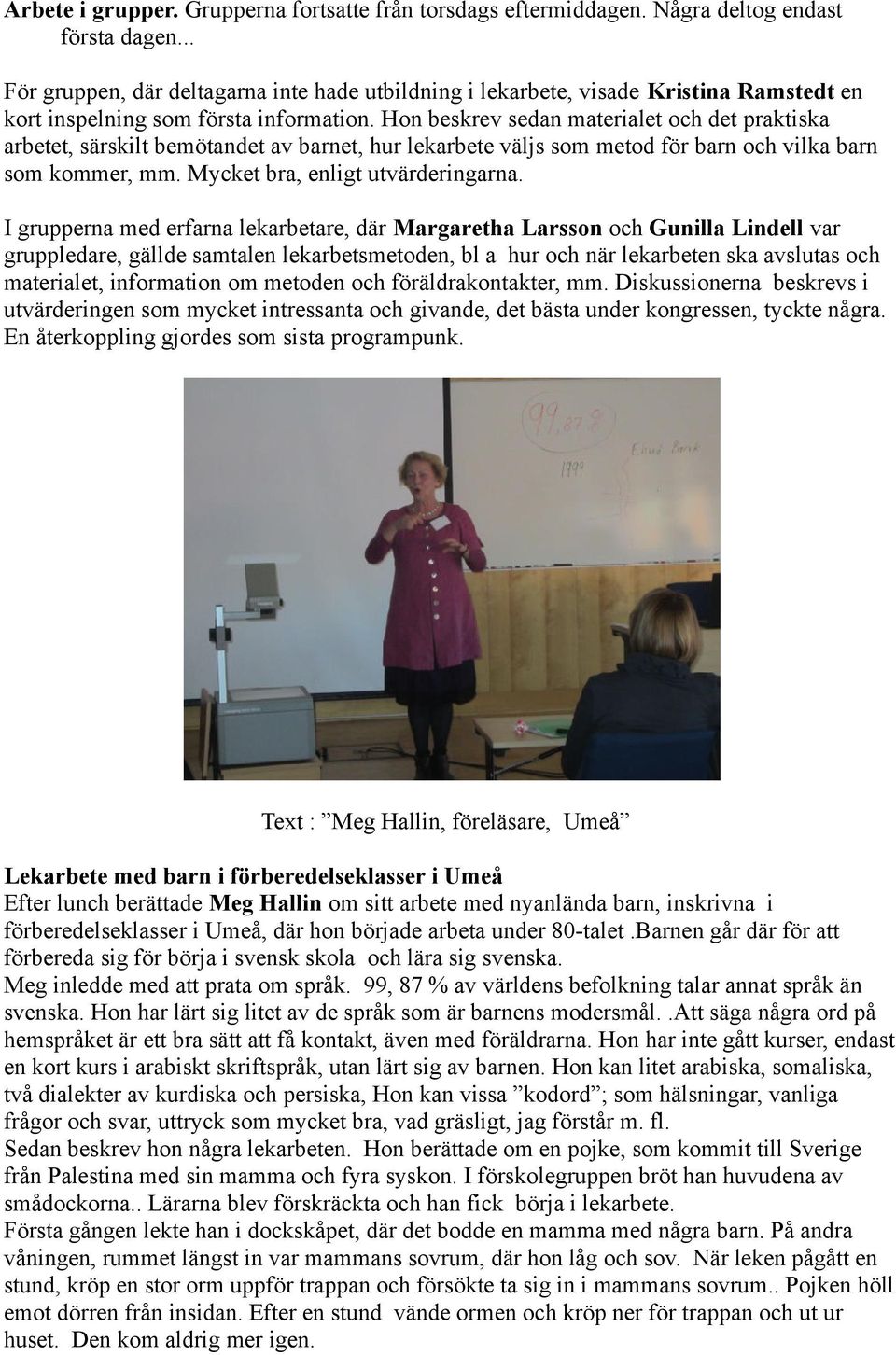 Hon beskrev sedan materialet och det praktiska arbetet, särskilt bemötandet av barnet, hur lekarbete väljs som metod för barn och vilka barn som kommer, mm. Mycket bra, enligt utvärderingarna.