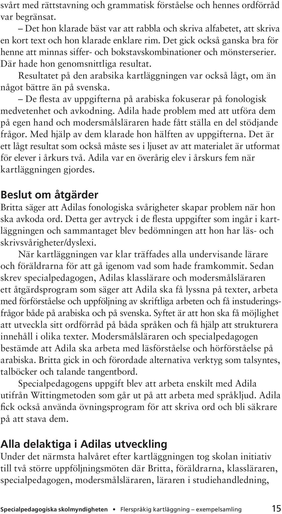 Resultatet på den arabsika kartläggningen var också lågt, om än något bättre än på svenska. De flesta av uppgifterna på arabiska fokuserar på fonologisk medvetenhet och avkodning.