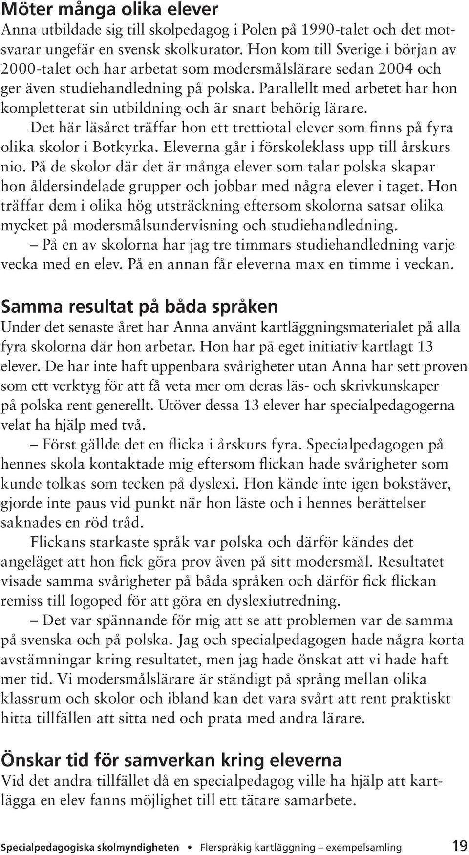 Parallellt med arbetet har hon kompletterat sin utbildning och är snart behörig lärare. Det här läsåret träffar hon ett trettiotal elever som finns på fyra olika skolor i Botkyrka.