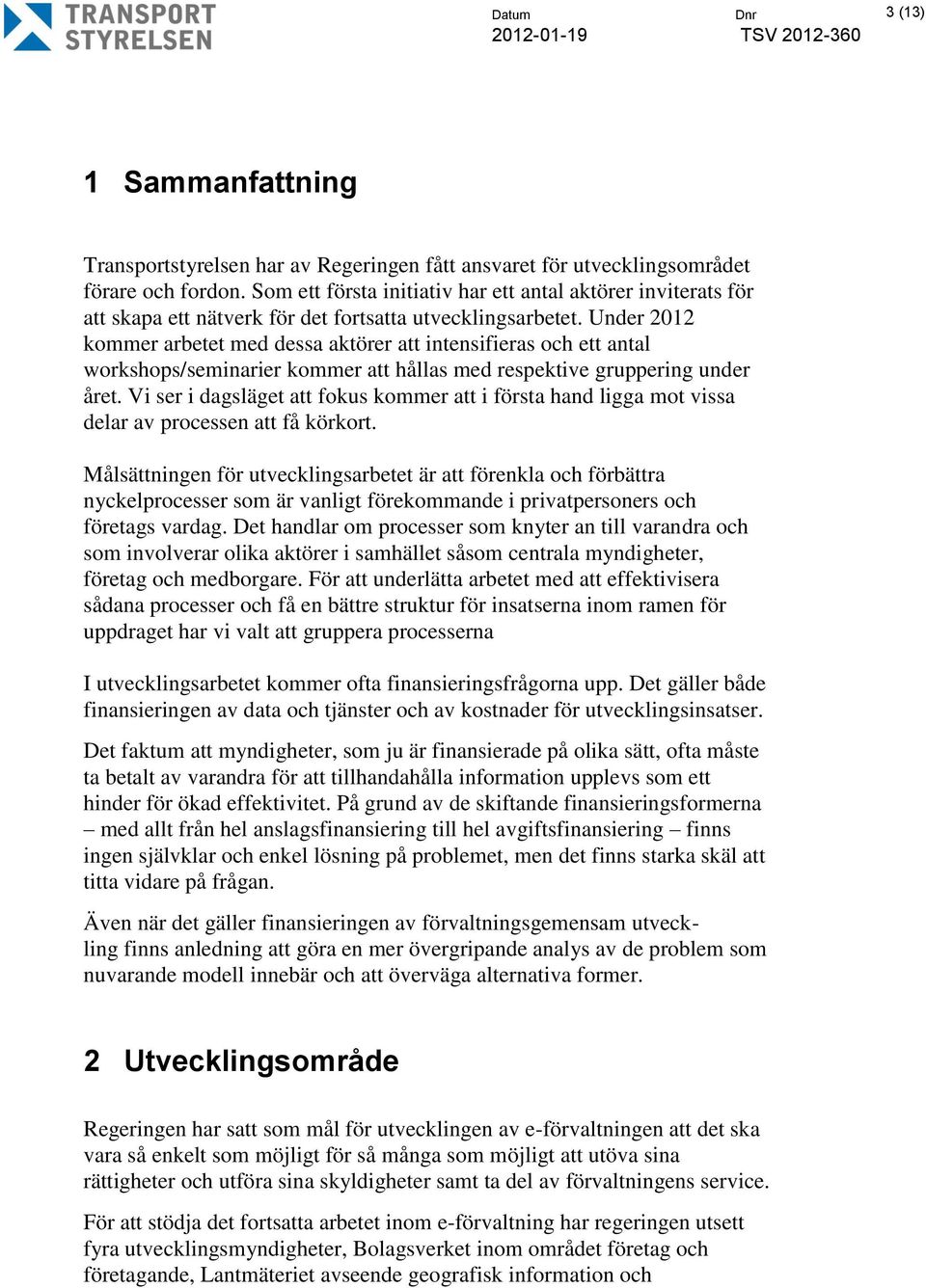 Under 2012 kommer arbetet med dessa aktörer att intensifieras och ett antal workshops/seminarier kommer att hållas med respektive gruppering under året.