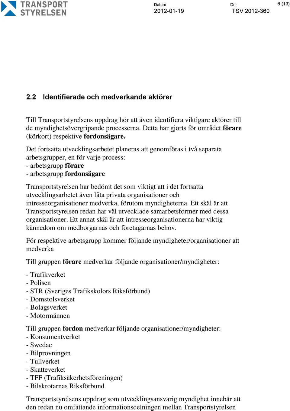 Det fortsatta utvecklingsarbetet planeras att genomföras i två separata arbetsgrupper, en för varje process: - arbetsgrupp förare - arbetsgrupp fordonsägare Transportstyrelsen har bedömt det som