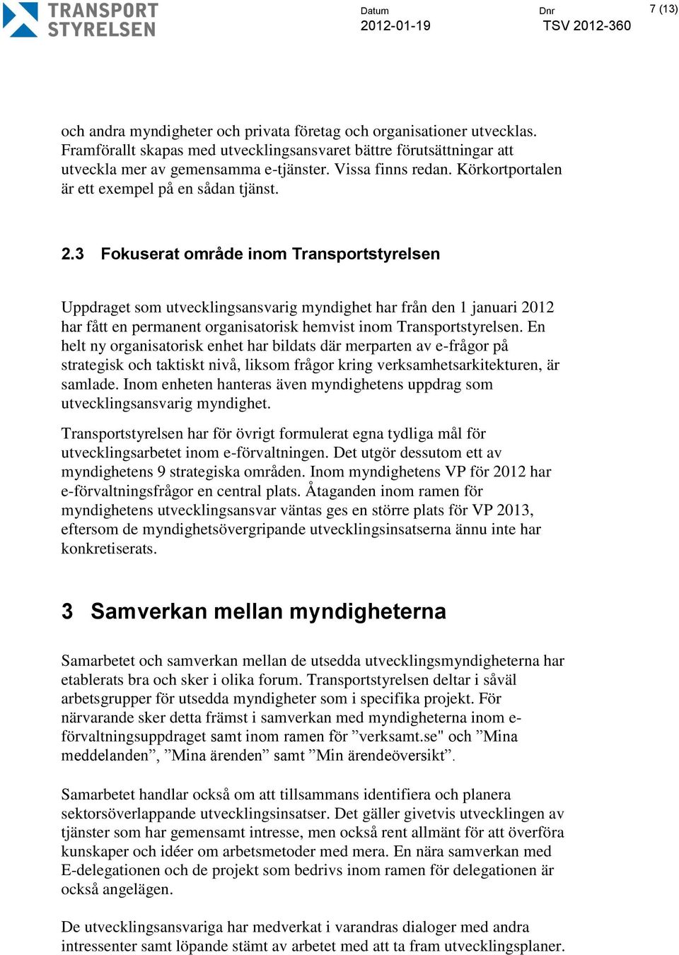 3 Fokuserat område inom Transportstyrelsen Uppdraget som utvecklingsansvarig myndighet har från den 1 januari 2012 har fått en permanent organisatorisk hemvist inom Transportstyrelsen.