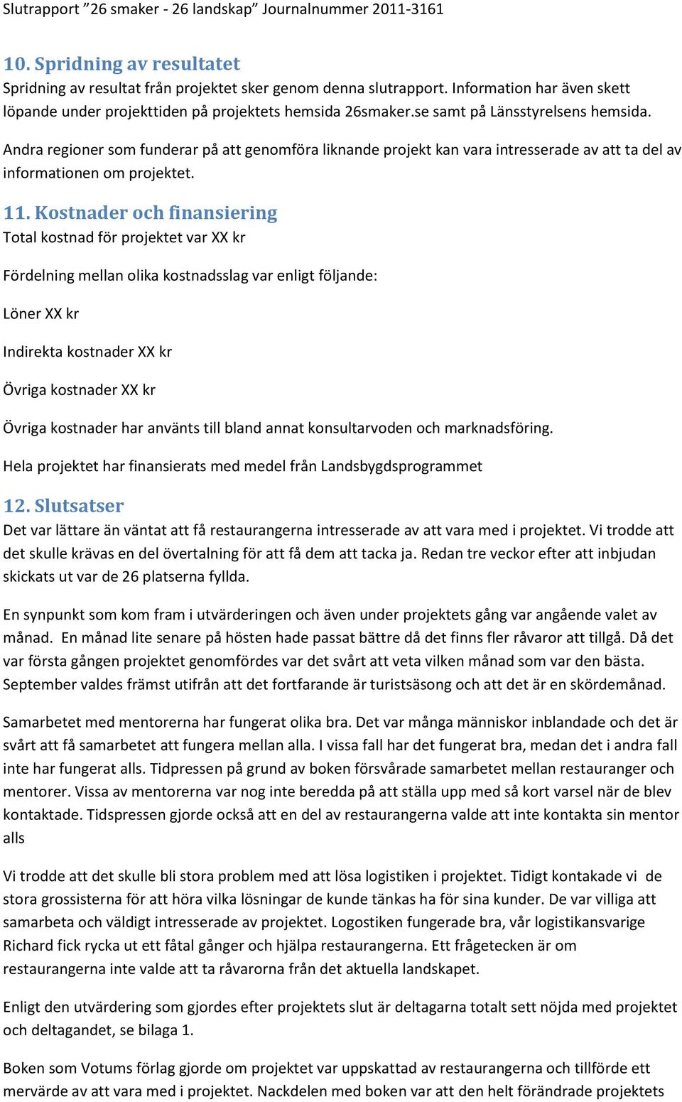 Kostnader och finansiering Total kostnad för projektet var XX kr Fördelning mellan olika kostnadsslag var enligt följande: Löner XX kr Indirekta kostnader XX kr Övriga kostnader XX kr Övriga