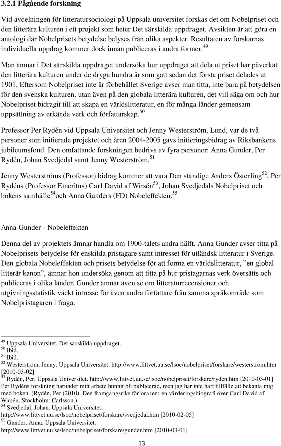 49 Man ämnar i Det särskilda uppdraget undersöka hur uppdraget att dela ut priset har påverkat den litterära kulturen under de dryga hundra år som gått sedan det första priset delades ut 1901.