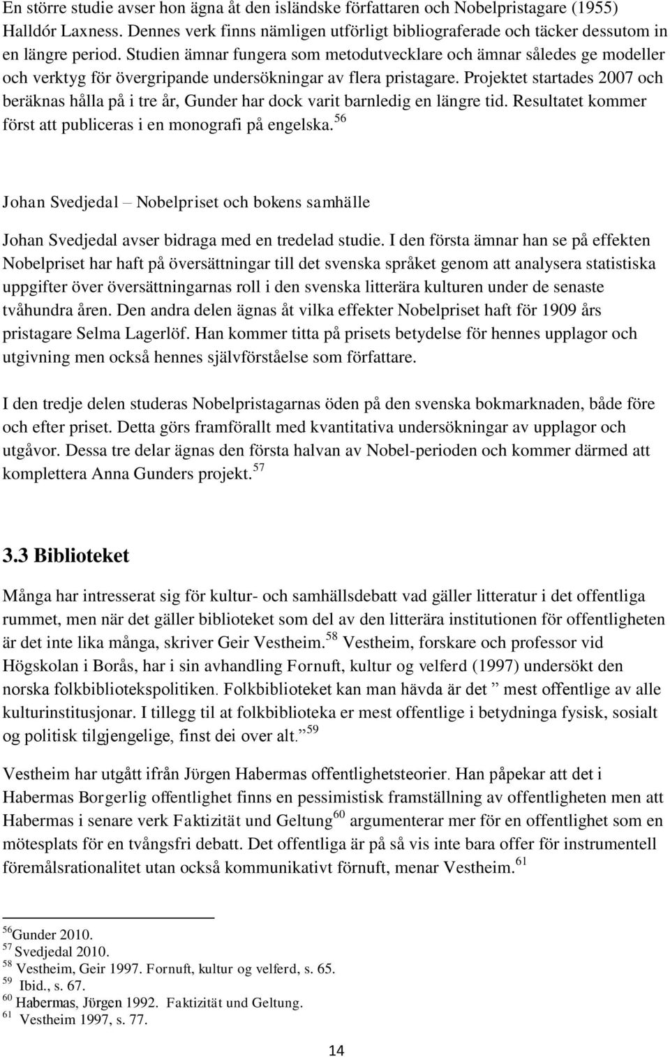 Projektet startades 2007 och beräknas hålla på i tre år, Gunder har dock varit barnledig en längre tid. Resultatet kommer först att publiceras i en monografi på engelska.