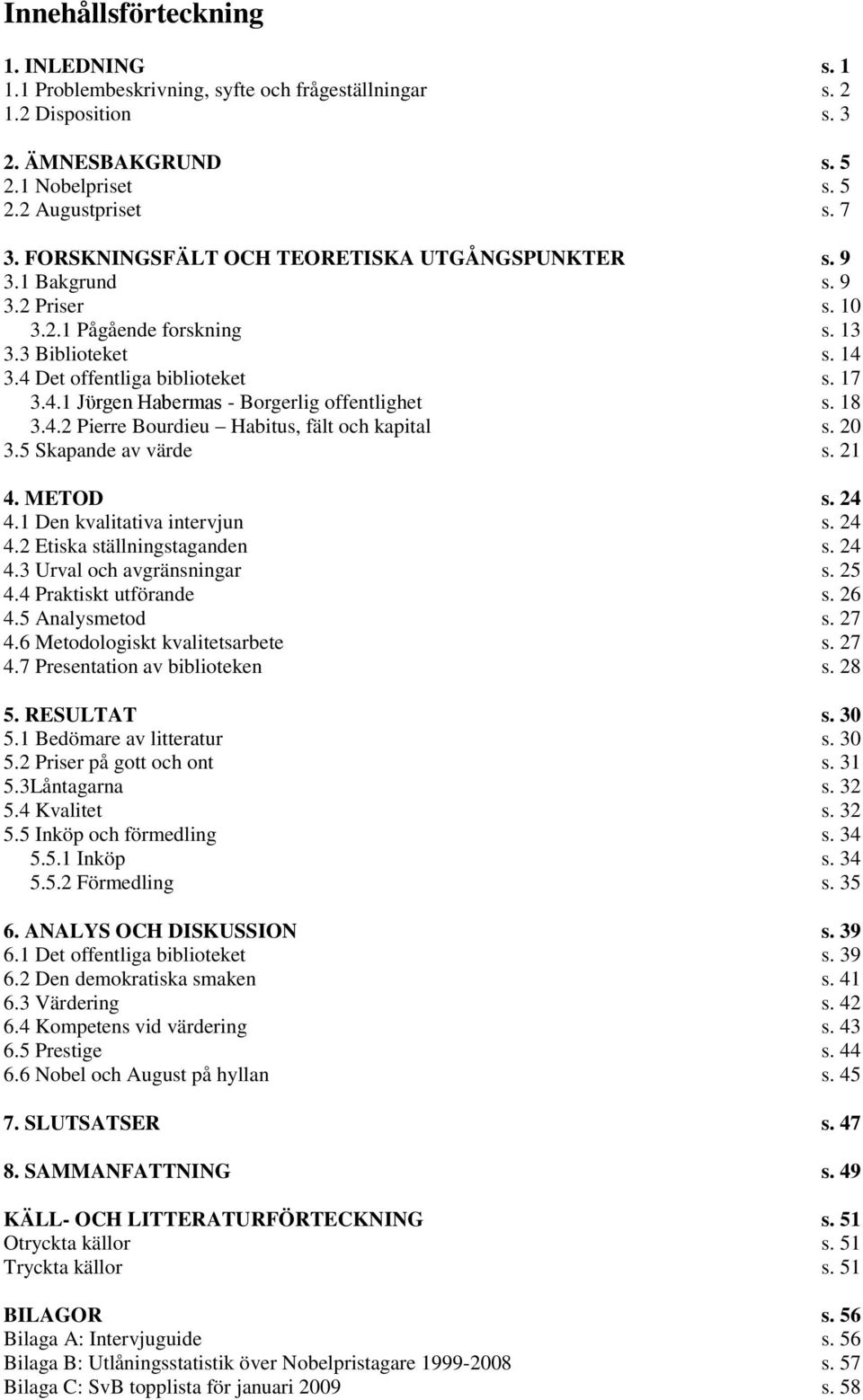 18 3.4.2 Pierre Bourdieu Habitus, fält och kapital s. 20 3.5 Skapande av värde s. 21 4. METOD s. 24 4.1 Den kvalitativa intervjun s. 24 4.2 Etiska ställningstaganden s. 24 4.3 Urval och avgränsningar s.