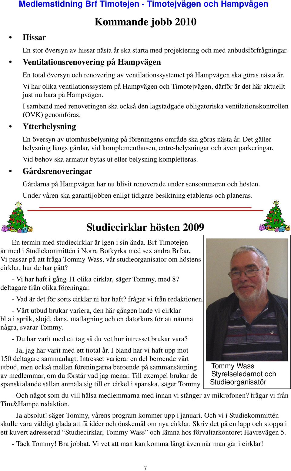 Vi har olika ventilationssystem på Hampvägen och Timotejvägen, därför är det här aktuellt just nu bara på Hampvägen.