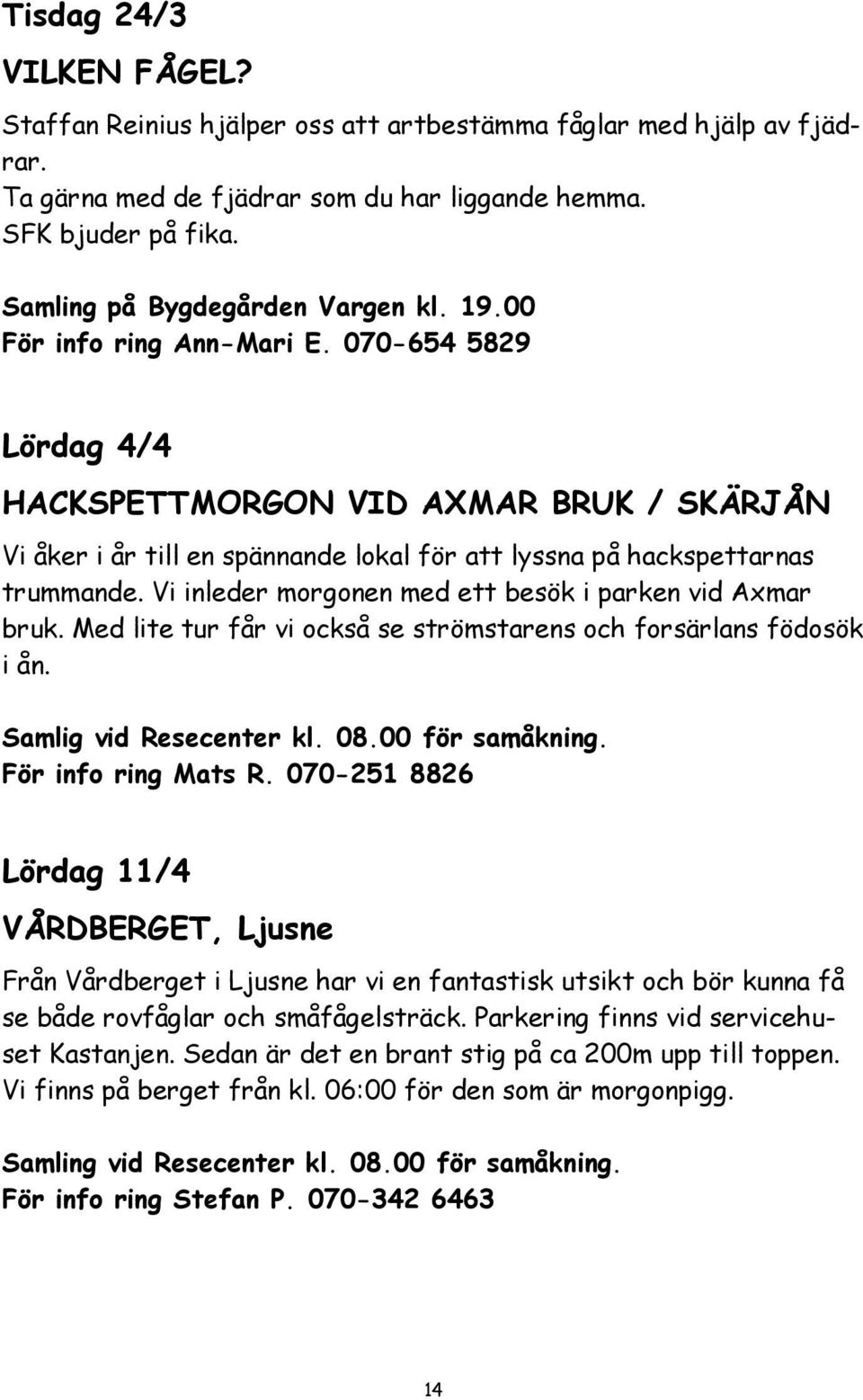 070-654 5829 Lördag 4/4 HACKSPETTMORGON VID AXMAR BRUK / SKÄRJÅN Vi åker i år till en spännande lokal för att lyssna på hackspettarnas trummande.