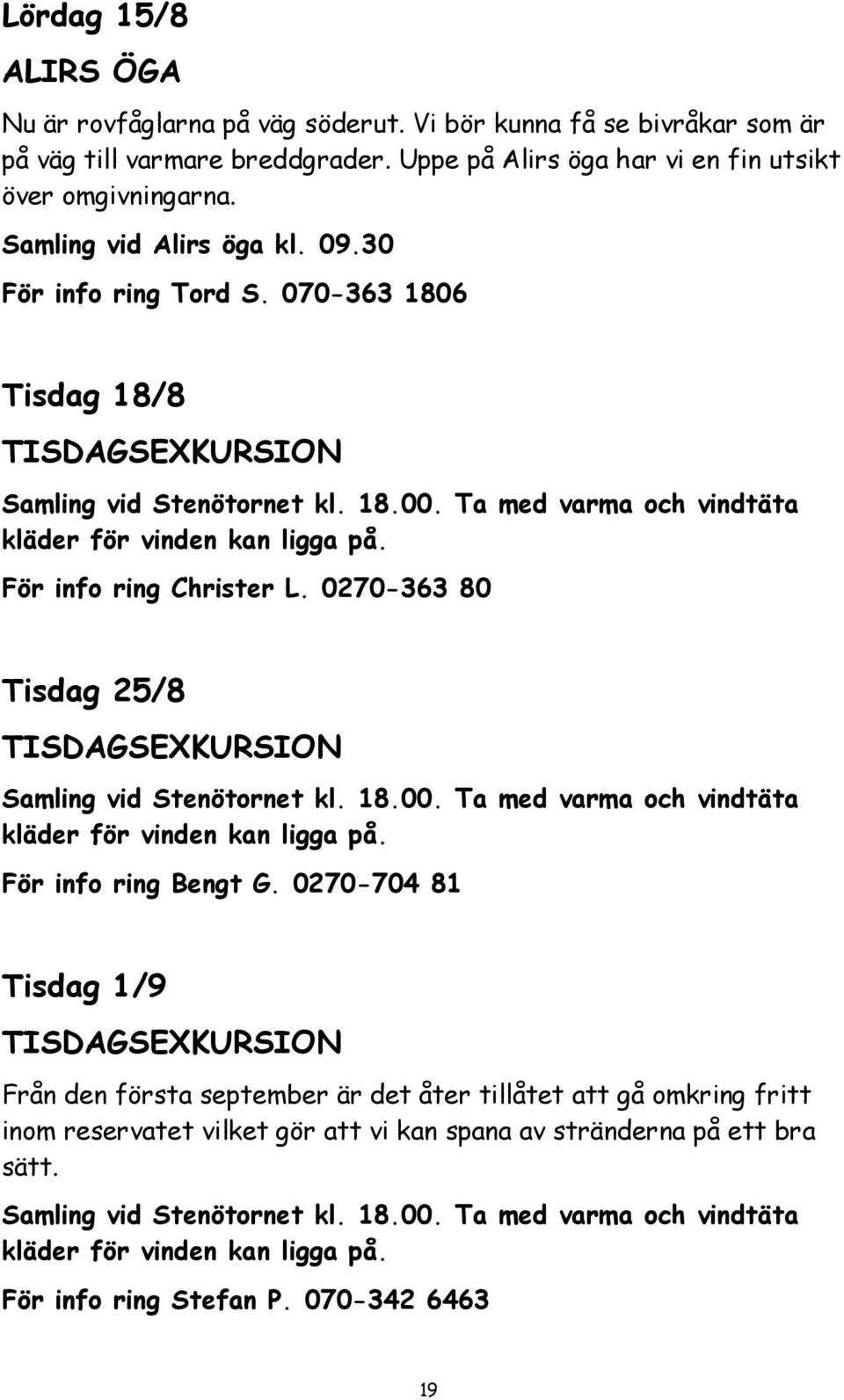 För info ring Christer L. 0270-363 80 Tisdag 25/8 TISDAGSEXKURSION Samling vid Stenötornet kl. 18.00. Ta med varma och vindtäta kläder för vinden kan ligga på. För info ring Bengt G.