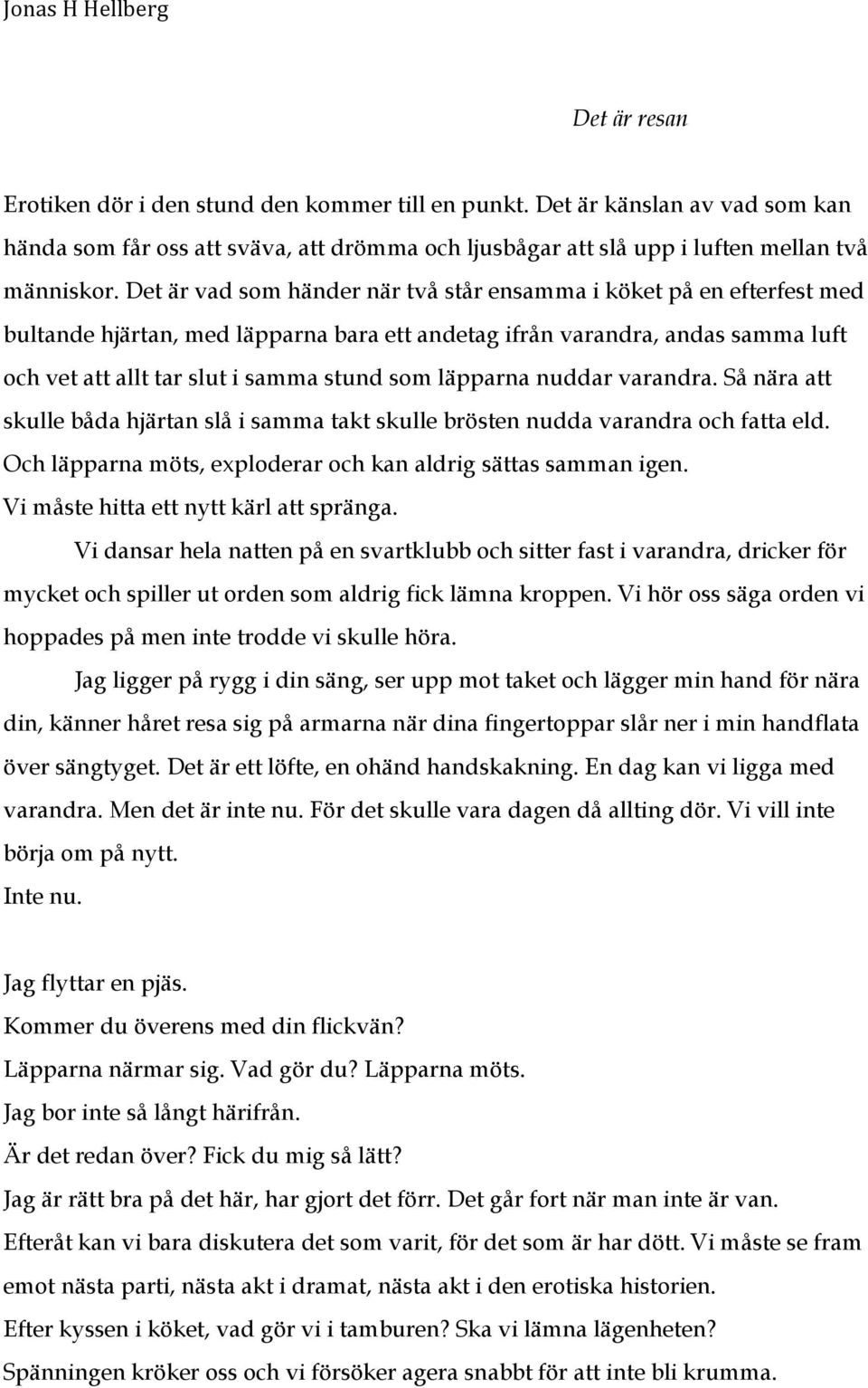 läpparna nuddar varandra. Så nära att skulle båda hjärtan slå i samma takt skulle brösten nudda varandra och fatta eld. Och läpparna möts, exploderar och kan aldrig sättas samman igen.