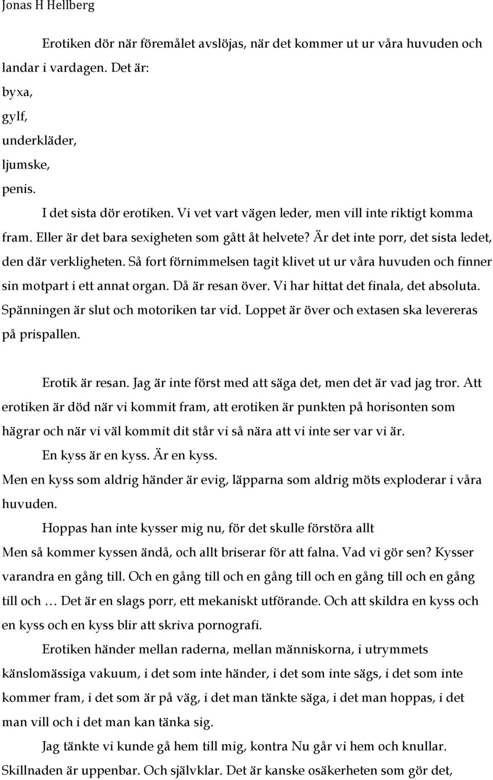 Så fort förnimmelsen tagit klivet ut ur våra huvuden och finner sin motpart i ett annat organ. Då är resan över. Vi har hittat det finala, det absoluta. Spänningen är slut och motoriken tar vid.