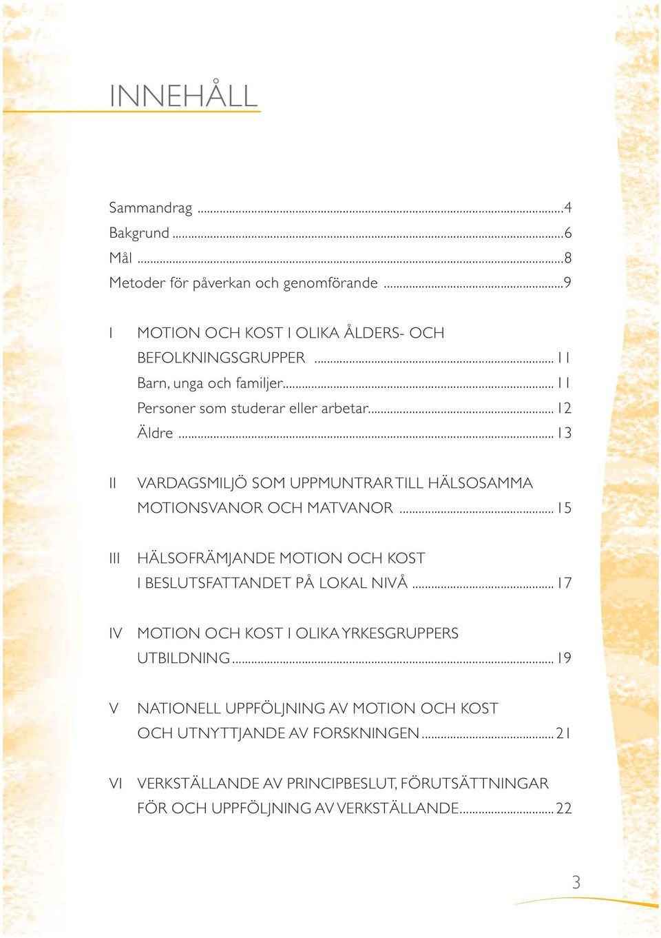 ..13 II VARDAGSMILJÖ SOM UPPMUNTRAR TILL HÄLSOSAMMA MOTIONSVANOR OCH MATVANOR...15 III HÄLSOFRÄMJANDE MOTION OCH KOST I BESLUTSFATTANDET PÅ LOKAL NIVÅ.