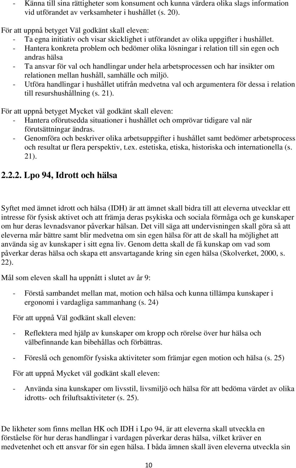 - Hantera konkreta problem och bedömer olika lösningar i relation till sin egen och andras hälsa - Ta ansvar för val och handlingar under hela arbetsprocessen och har insikter om relationen mellan