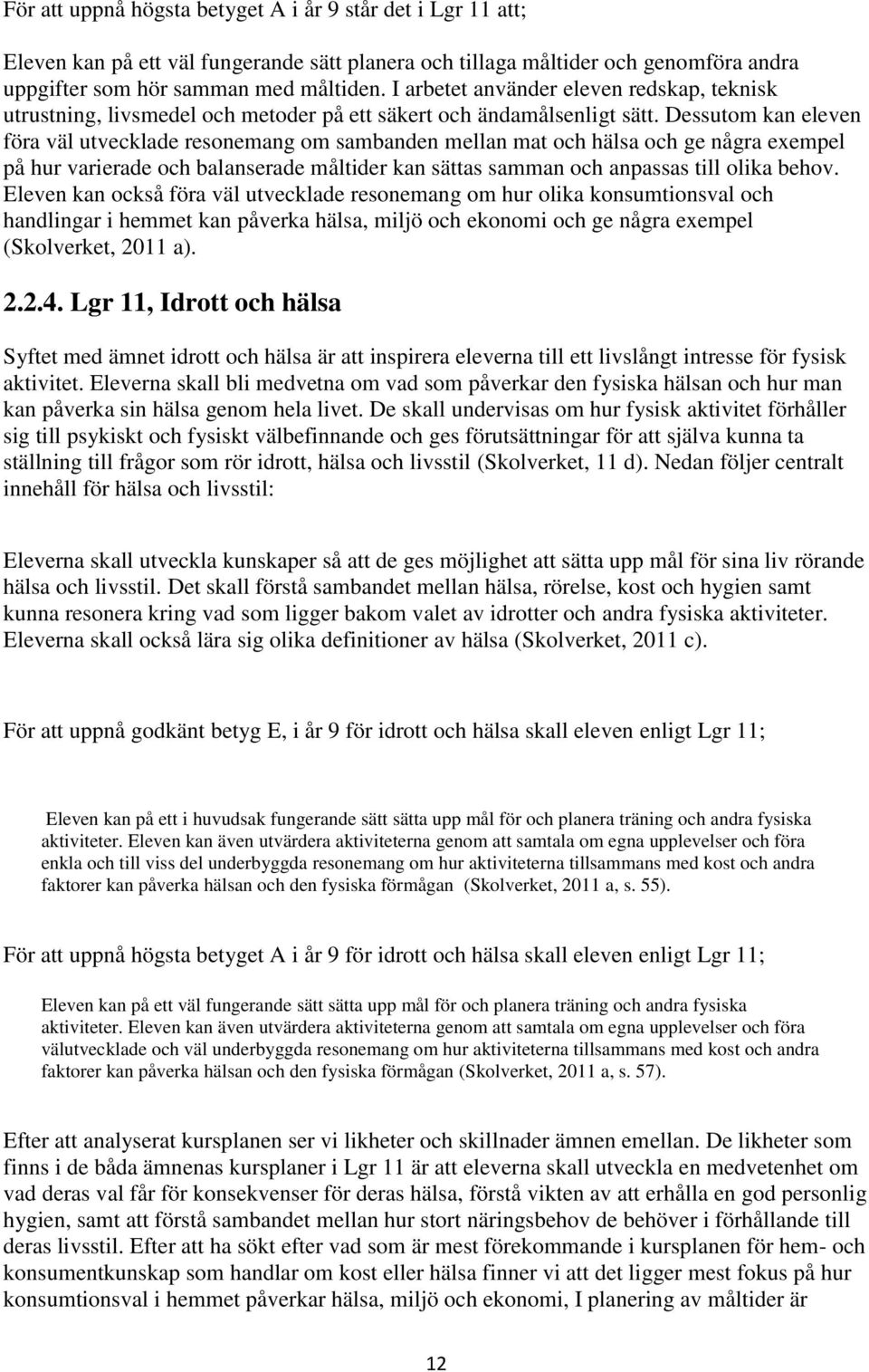 Dessutom kan eleven föra väl utvecklade resonemang om sambanden mellan mat och hälsa och ge några exempel på hur varierade och balanserade måltider kan sättas samman och anpassas till olika behov.