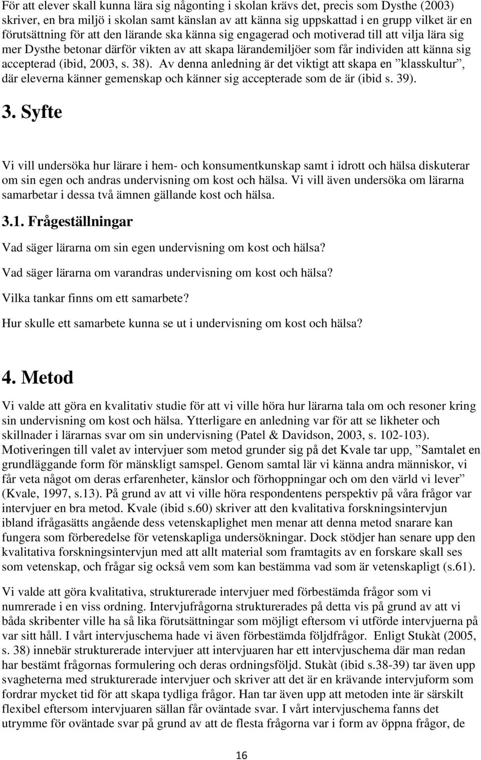 (ibid, 2003, s. 38). Av denna anledning är det viktigt att skapa en klasskultur, där eleverna känner gemenskap och känner sig accepterade som de är (ibid s. 39). 3. Syfte Vi vill undersöka hur lärare i hem- och konsumentkunskap samt i idrott och hälsa diskuterar om sin egen och andras undervisning om kost och hälsa.