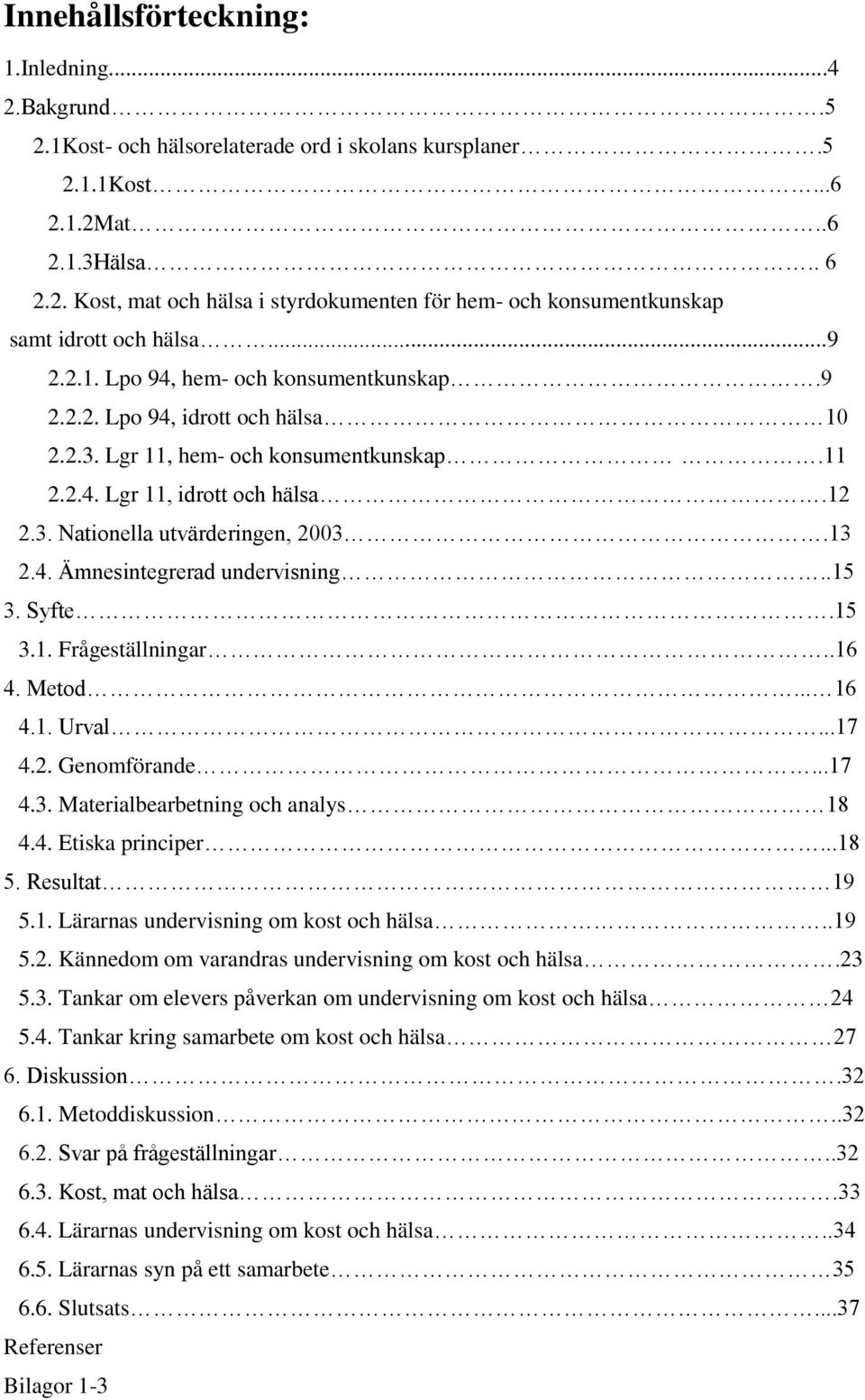 13 2.4. Ämnesintegrerad undervisning..15 3. Syfte.15 3.1. Frågeställningar..16 4. Metod... 16 4.1. Urval...17 4.2. Genomförande...17 4.3. Materialbearbetning och analys 18 4.4. Etiska principer...18 5.