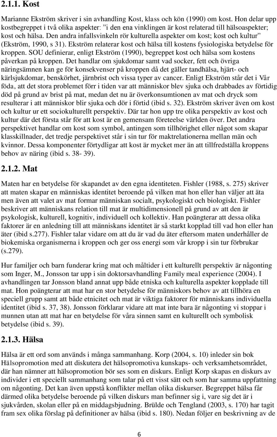 Den andra infallsvinkeln rör kulturella aspekter om kost; kost och kultur (Ekström, 1990, s 31). Ekström relaterar kost och hälsa till kostens fysiologiska betydelse för kroppen.